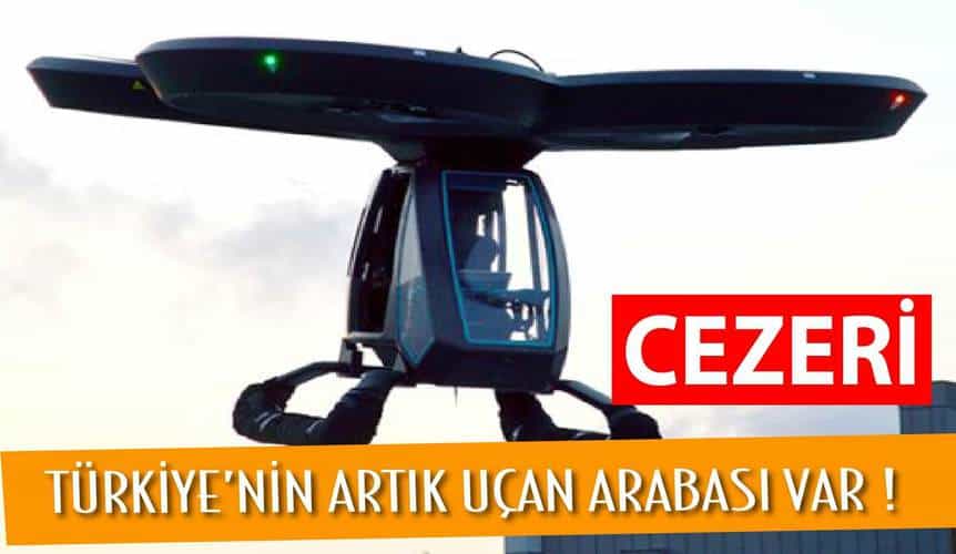 TÜRKİYE’NİN ARTIK UÇAN ARABASI VAR : İŞTE CEZERİ